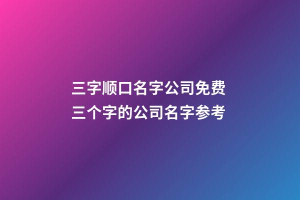 三字顺口名字公司免费 三个字的公司名字参考